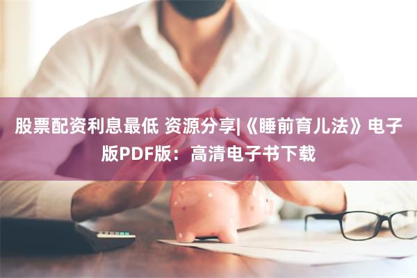 股票配资利息最低 资源分享|《睡前育儿法》电子版PDF版：高清电子书下载