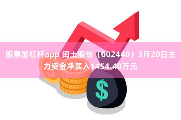 股票加杠杆app 闰土股份（002440）3月20日主力资金净买入1454.40万元