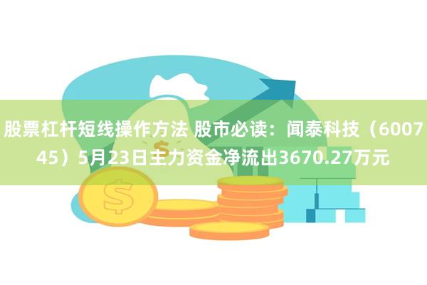 股票杠杆短线操作方法 股市必读：闻泰科技（600745）5月23日主力资金净流出3670.27万元