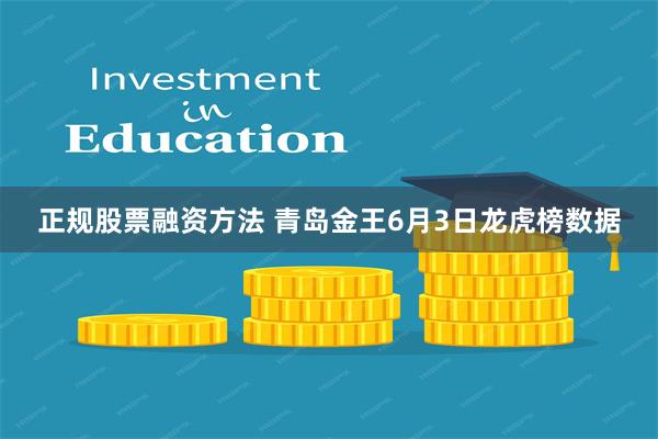 正规股票融资方法 青岛金王6月3日龙虎榜数据