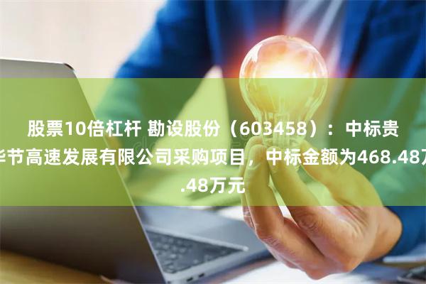 股票10倍杠杆 勘设股份（603458）：中标贵州毕节高速发展有限公司采购项目，中标金额为468.48万元